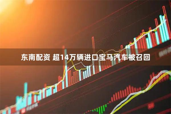 东南配资 超14万辆进口宝马汽车被召回