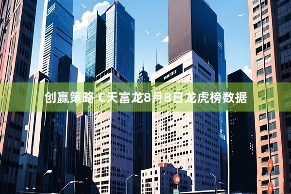 创赢策略 C天富龙8月8日龙虎榜数据