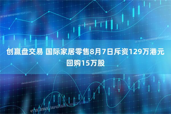 创赢盘交易 国际家居零售8月7日斥资129万港元回购15万股