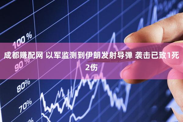 成都赚配网 以军监测到伊朗发射导弹 袭击已致1死2伤
