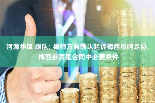河源华锋 跟队: 律师方面确认起诉梅西和阿足协, 梅西参赛是合同中必要条件
