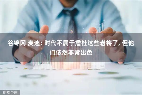 谷锦网 麦迪: 时代不属于詹杜这些老将了, 但他们依然非常出色
