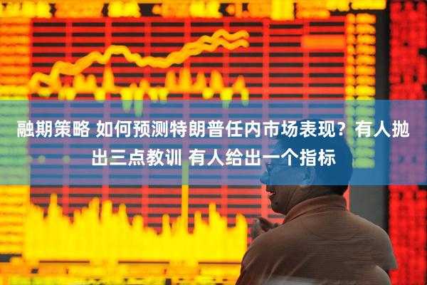 融期策略 如何预测特朗普任内市场表现？有人抛出三点教训 有人给出一个指标