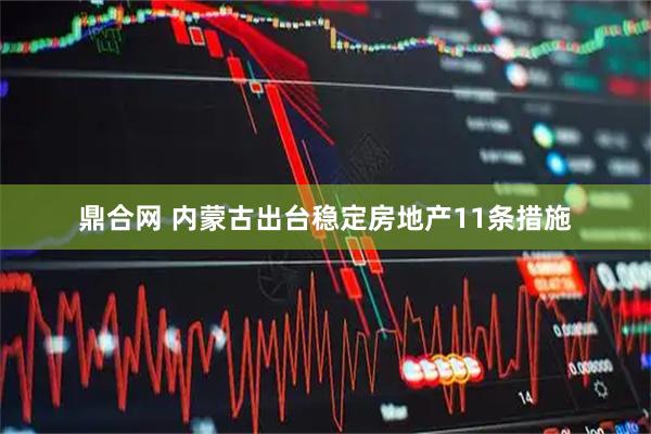 鼎合网 内蒙古出台稳定房地产11条措施