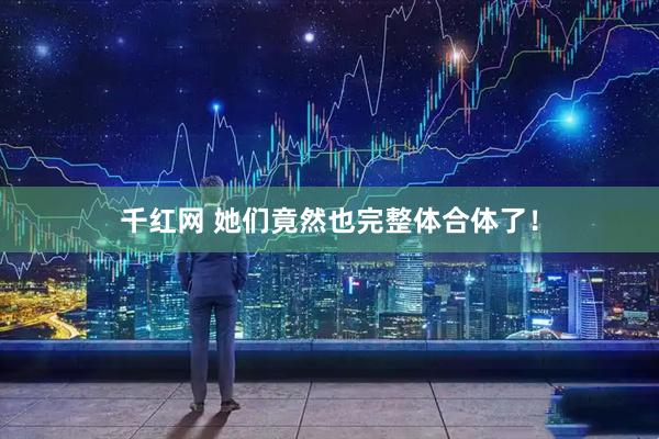 千红网 她们竟然也完整体合体了！