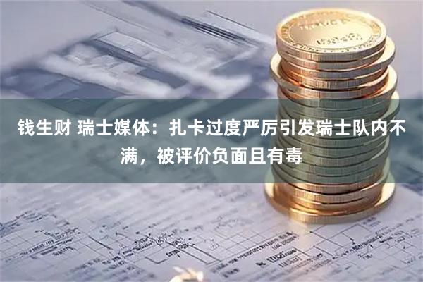 钱生财 瑞士媒体：扎卡过度严厉引发瑞士队内不满，被评价负面且有毒