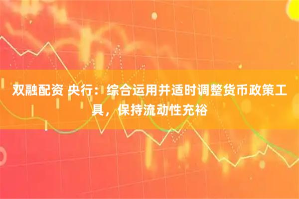 双融配资 央行：综合运用并适时调整货币政策工具，保持流动性充裕